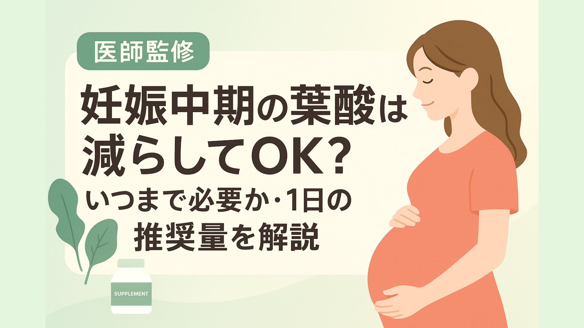 「医師監修」と記載された見出しの横に、妊娠中期の妊婦が優しくお腹を抱えているイラスト。 大きな文字で「妊娠中期の葉酸は減らしてOK？いつまで必要か・1日の推奨量を解説」と書かれており、左下にはサプリメントのボトルと葉のイラストが描かれている。