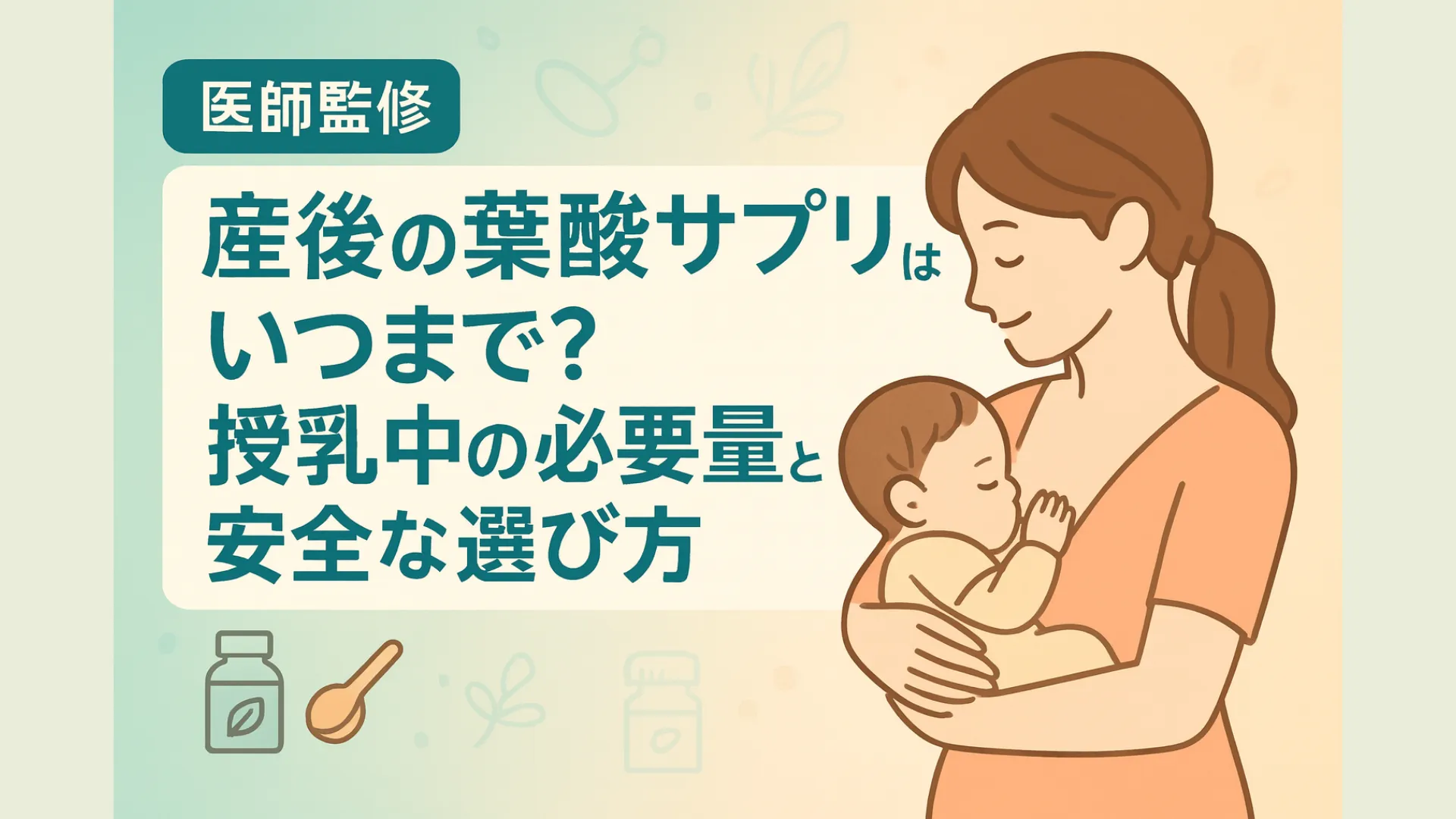 医師監修と記された見出しの横で、母親が赤ちゃんを優しく抱いて授乳しているイラスト。背景は淡い緑とベージュのグラデーションで、葉酸サプリやスプーンのアイコンが描かれている。見出しには『産後の葉酸サプリはいつまで?授乳中の必要量と安全な選び方』と書かれている。