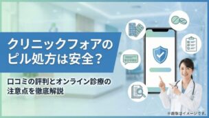 【医師監修】クリニックフォア（クリフォア）のピル処方は安全？口コミの評判とオンライン診療の注意点を徹底解説