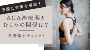 AGA治療薬でむくみが出る原因とは？改善・予防策を専門家が解説