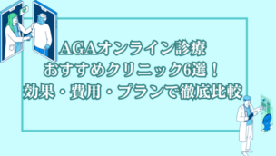 AGAオンライン診療おすすめクリニック6選！効果・費用・プランで徹底比較