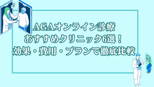 AGAオンライン診療おすすめクリニック6選!効果・費用・プランで徹底比較