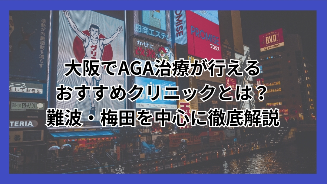 大阪でAGA治療が行えるおすすめクリニックとは?難波・梅田を中心に徹底解説