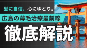 AGA・薄毛治療 in 広島！地元密着情報で探す！あなたに最適なクリニックと治療プラン