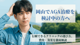 【岡山】AGA治療はどこがいい？医師が解説！後悔しないクリニックの選び方・費用・効果の徹底比較