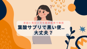 【医師監修】葉酸サプリで便が黒いのは大丈夫？原因と危険な便の見分け方、対処法を解説